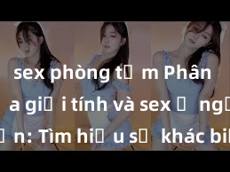 sex phòng tắm Phân biệt giữa giới tính và sex ở người lớn: Tìm hiểu sự khác biệt và yếu tố quyết định