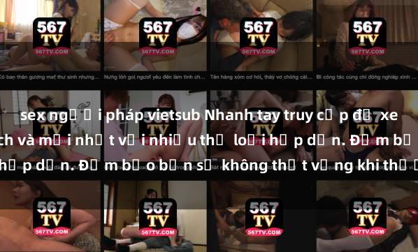sex người pháp vietsub Nhanh tay truy cập để xem phim sex đầy kích thích và mới nhất với nhiều thể loại hấp dẫn. Đảm bảo bạn sẽ không thất vọng khi thưởng thức.