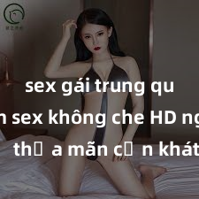 sex gái trung quốc Xem sex khô