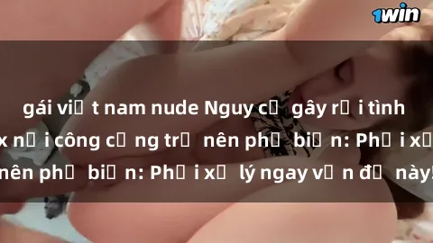 gái việt nam nude Nguy cơ gây 