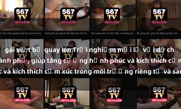gái việt bị quay lén Trải nghiệm mới lạ với dịch vụ sex khách sạn tại thành phố, giúp tăng cường hạnh phúc và kích thích cảm xúc trong môi trường riêng tư và sang trọng.