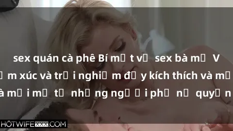 sex quán cà phê Bí mật về sex bà mẹ Việt Nam: Những cảm xúc và trải nghiệm đầy kích thích và mới mẻ từ những người phụ nữ quyến rũ và thông minh