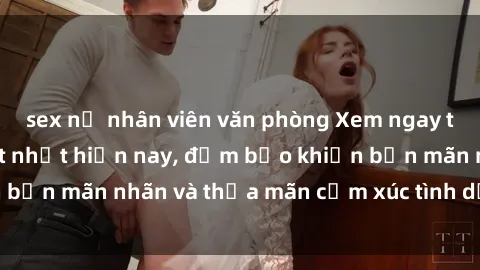 sex nữ nhân viên văn phòng Xem ngay top phim sex jav hot nhất hiện nay, đảm bảo khiến bạn mãn nhãn và thỏa mãn cảm xúc tình dục của mình!