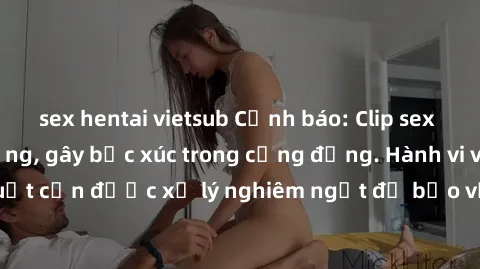 sex hentai vietsub Cảnh báo: C
