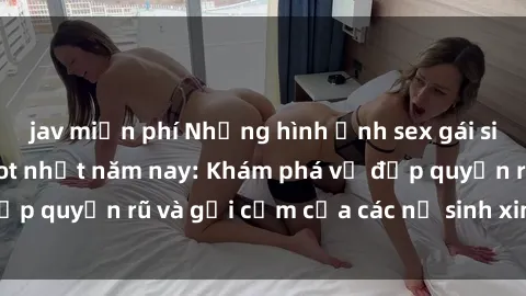 jav miễn phí Những hình ảnh se