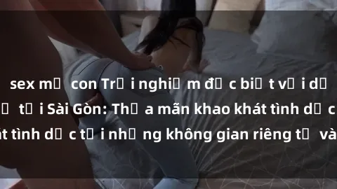 sex mẹ con Trải nghiệm đặc biệ