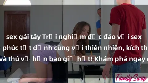 sex gái tây Trải nghiệm độc đá