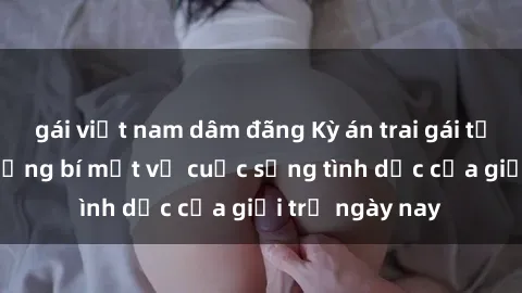 gái việt nam dâm đãng Kỳ án tr