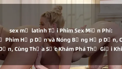 sex mỹ latinh Tải Phim Sex Miễ