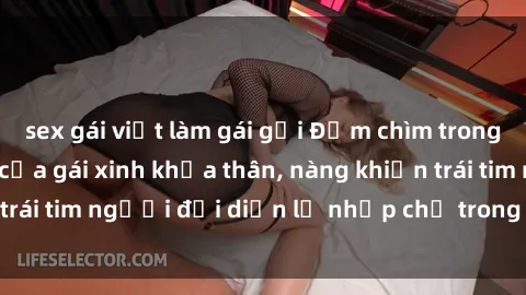 sex gái việt làm gái gọi Đắm chìm trong vẻ đẹp tự nhiên của gái xinh khỏa thân, nàng khiến trái tim người đối diện lỡ nhịp chỉ trong một cái nhìn.