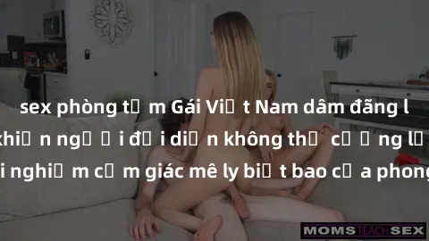 sex phòng tắm Gái Việt Nam dâm