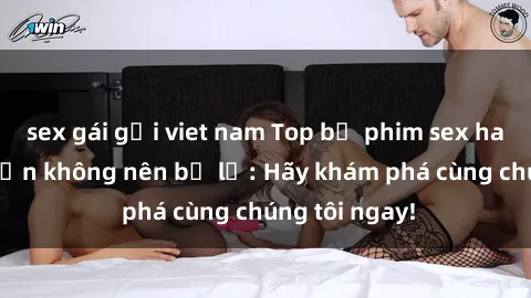 sex gái gọi viet nam Top bộ ph