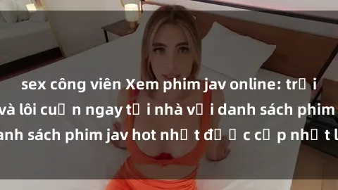 sex công viên Xem phim jav onl