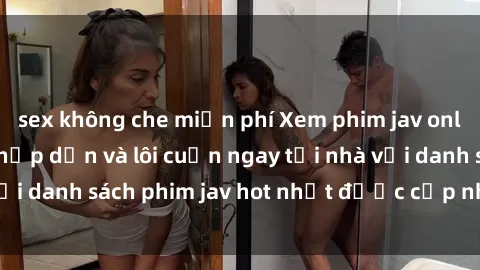 sex không che miễn phí Xem phi