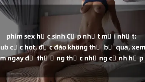 phim sex học sinh Cập nhật mới