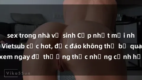 sex trong nhà vệ sinh Cập nhật mới nhất: Top phim JAV Vietsub cực hot, độc đáo không thể bỏ qua, xem ngay để thưởng thức những cảnh hấp dẫn và đầy kích thích!