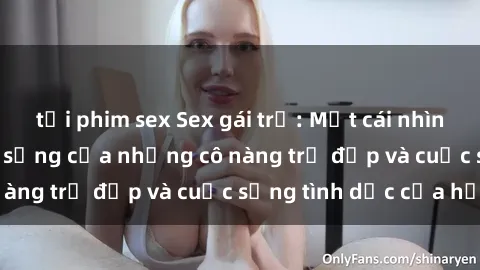 tải phim sex Sex gái trẻ: Một 