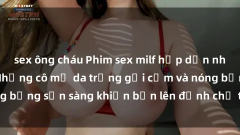 sex ông cháu Phim sex milf hấp dẫn nhất mọi thời đại: Những cô mẹ da trắng gợi cảm và nóng bỏng sẵn sàng khiến bạn lên đỉnh chỉ trong chớp mắt!