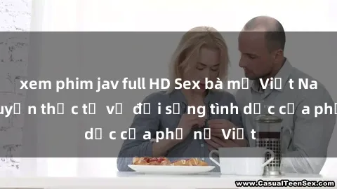 xem phim jav full HD Sex bà mẹ Việt Nam: Câu chuyện thực tế về đời sống tình dục của phụ nữ Việt