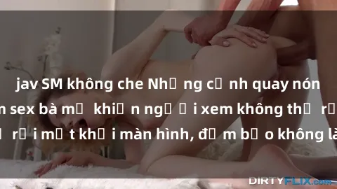 jav SM không che Những cảnh qu