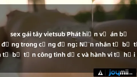 sex gái tây vietsub Phát hiện vụ án bạo dâm sex gây chấn động trong cộng đồng: Nạn nhân tố bị tấn công tình dục và hành vi tệ hại được tiết lộ