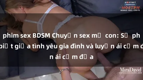 phim sex BDSM Chuyện sex mẹ con: Sự phân biệt giữa tình yêu gia đình và luyến ái cấm địa