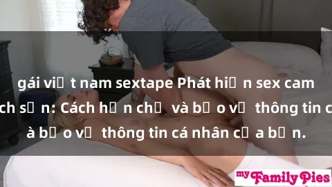 gái việt nam sextape Phát hiện sex camera ẩn trong khách sạn: Cách hạn chế và bảo vệ thông tin cá nhân của bạn.
