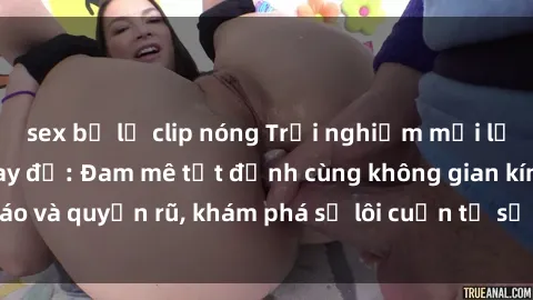sex bị lộ clip nóng Trải nghiệm mới lạ với sex phòng thay đồ: Đam mê tột đỉnh cùng không gian kín đáo và quyến rũ, khám phá sự lôi cuốn từ sự hấp dẫn của nơi này.