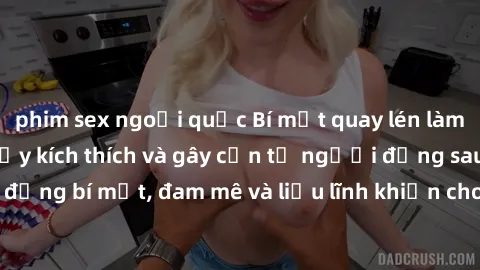 phim sex ngoại quốc Bí mật quay lén làm tình: Câu chuyện đầy kích thích và gây cấn từ người đứng sau camera. Hành động bí mật, đam mê và liều lĩnh khiến cho tình yêu trở nên mãnh liệt hơn bao giờ hết.