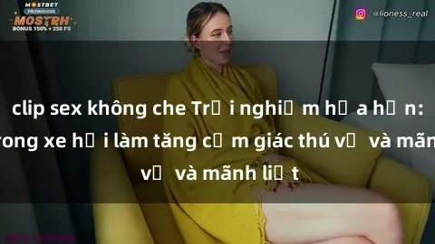 clip sex không che Trải nghiệm hứa hẹn: Sex trong xe hơi làm tăng cảm giác thú vị và mãnh liệt