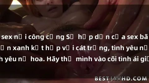 sex nơi công cộng Sự hấp dẫn của sex bãi biển: Khi sóng biển xanh kết hợp với cát trắng, tình yêu nở hoa. Hãy thả mình vào cõi tình ái giữa sóng biển!