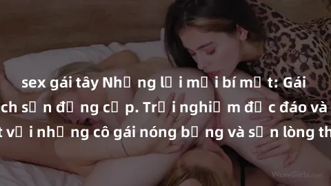 sex gái tây Những lời mời bí mật: Gái Việt làm tình ở khách sạn đẳng cấp. Trải nghiệm độc đáo và cuốn hút với những cô gái nóng bỏng và sẵn lòng thỏa mãn mọi nhu cầu của bạn.