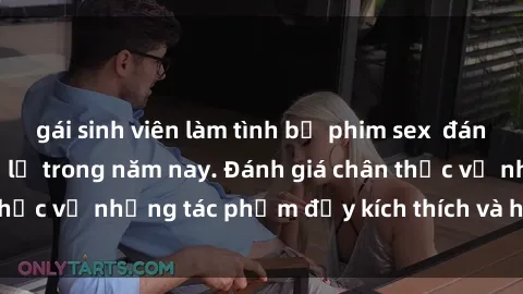 gái sinh viên làm tình bộ phim sex  đáng xem không thể bỏ lỡ trong năm nay. Đánh giá chân thực về những tác phẩm đầy kích thích và hấp dẫn này.