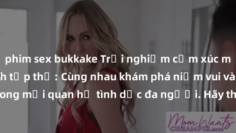 phim sex bukkake Trải nghiệm cảm xúc mới mẻ với làm tình tập thể: Cùng nhau khám phá niềm vui và sự mãnh liệt trong mối quan hệ tình dục đa người. Hãy thử ngay để biết cảm giác thú vị này!
