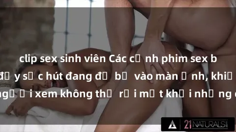 clip sex sinh viên Các cảnh phim sex bukkake hấp dẫn và đầy sức hút đang đổ bộ vào màn ảnh, khiến người xem không thể rời mắt khỏi những cảnh quay đầy kích thích.
