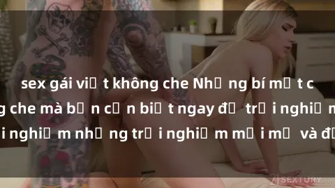 sex gái việt không che Những b
