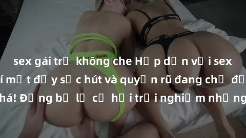 sex gái trẻ không che Hấp dẫn với sex Mỹ đen: Những bí mật đầy sức hút và quyến rũ đang chờ đợi bạn khám phá! Đừng bỏ lỡ cơ hội trải nghiệm những khoảnh khắc mãnh liệt và đam mê!