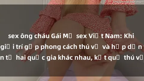 sex ông cháu Gái Mỹ sex Việt N