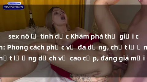 sex nô lệ tình dục Khám phá thế giới của gái gọi Việt Nam: Phong cách phục vụ đa dạng, chất lượng dịch vụ cao cấp, đáng giá mọi khoản chi phí