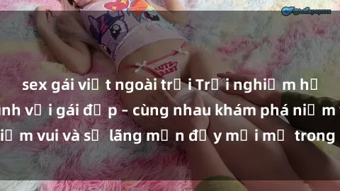 sex gái việt ngoài trời Trải nghiệm hạnh phúc khi làm tình với gái đẹp – cùng nhau khám phá niềm vui và sự lãng mạn đầy mới mẻ trong quan hệ của bạn.