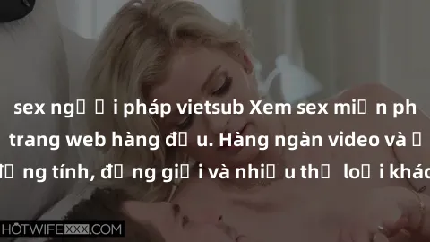 sex người pháp vietsub Xem sex miễn phí ngay tại địa chỉ trang web hàng đầu. Hàng ngàn video và ảnh đồng tính, đồng giới và nhiều thể loại khác đang chờ bạn khám phá.