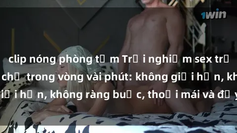 clip nóng phòng tắm Trải nghiệ