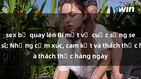 sex bị quay lén Bí mật về cuộc sống sex của bác sĩ: Những cảm xúc, cam kết và thách thức hàng ngày