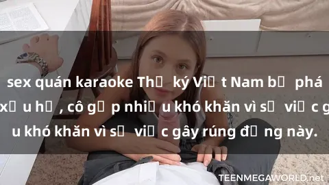 sex quán karaoke Thư ký Việt Nam bị phát tán clip sex đáng xấu hổ, cô gặp nhiều khó khăn vì sự việc gây rúng động này.