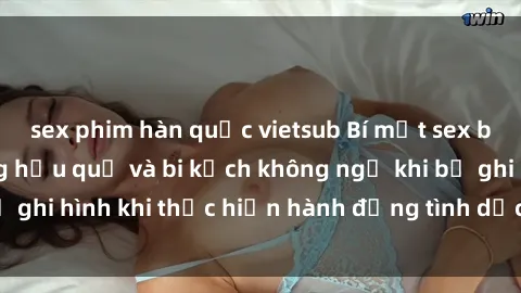 sex phim hàn quốc vietsub Bí mật sex bị quay lén: Những hậu quả và bi kịch không ngờ khi bị ghi hình khi thực hiện hành động tình dục mà không biết.