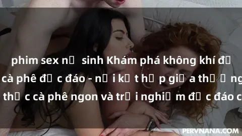 phim sex nữ sinh Khám phá khôn