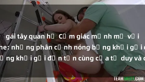 gái tây quan hệ Cảm giác mạnh mẽ với sex BDSM không che: những phân cảnh nóng bỏng khơi gợi đến tận cùng của tư duy và cơ thể.