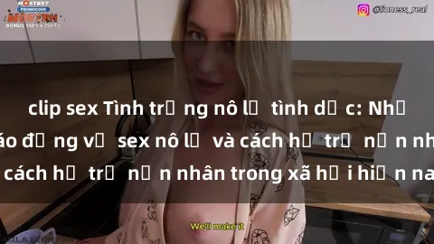 clip sex Tình trạng nô lệ tình dục: Những thực tế đáng báo động về sex nô lệ và cách hỗ trợ nạn nhân trong xã hội hiện nay