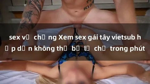 sex vợ chồng Xem sex gái tây v
