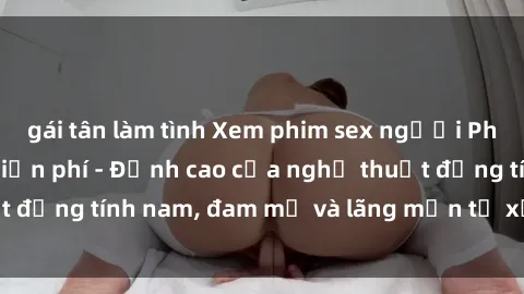 gái tân làm tình Xem phim sex 